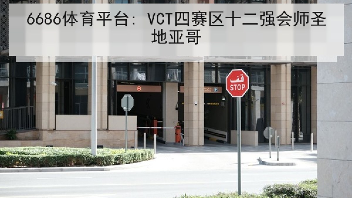 6686体育平台: VCT四赛区十二强会师圣地亚哥