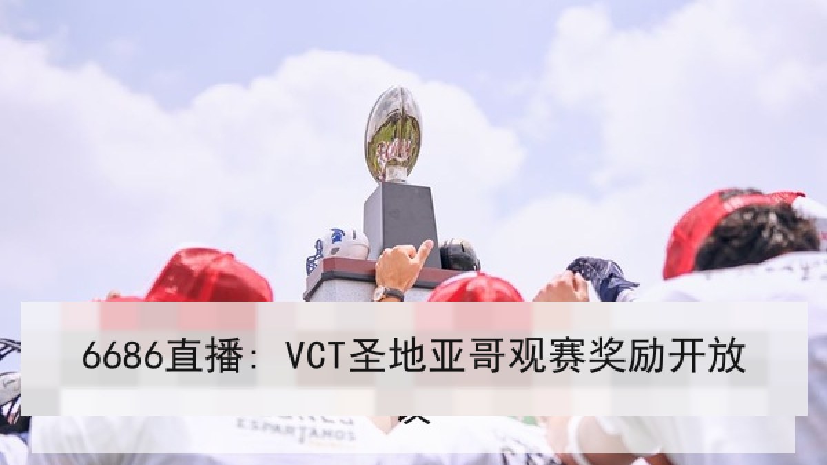 6686直播: VCT圣地亚哥观赛奖励开放