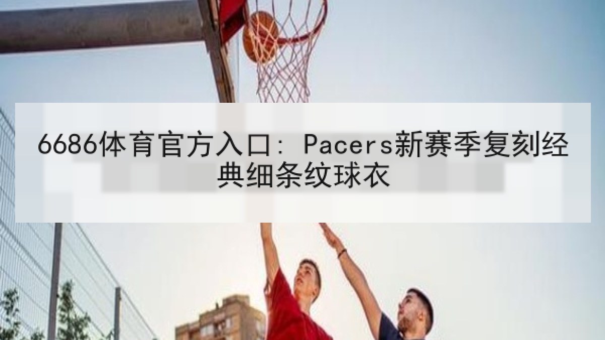 6686体育官方入口: Pacers新赛季复刻经典细条纹球衣 6686体育官方入口: Pacers新赛季复刻经典细条纹球衣