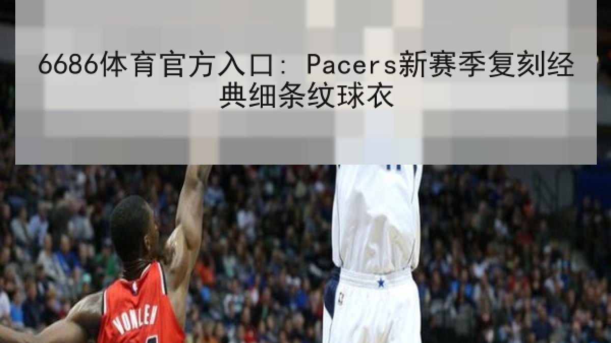 6686体育官方入口: Pacers新赛季复刻经典细条纹球衣