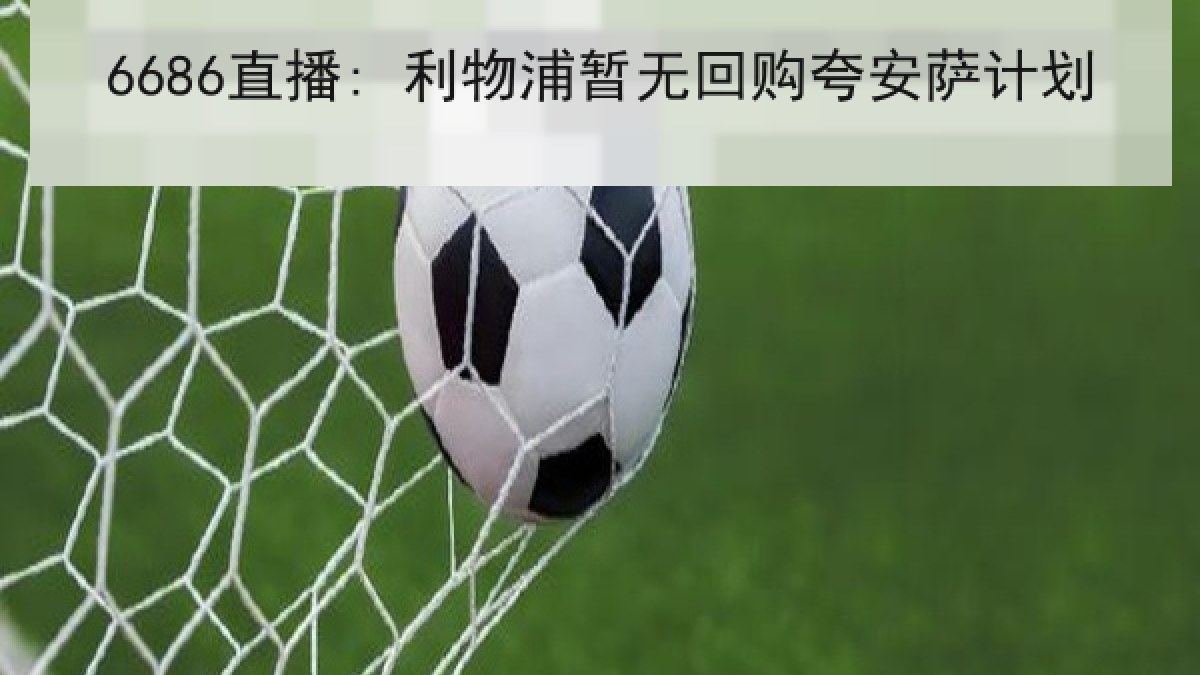 6686直播: 利物浦暂无回购夸安萨计划 6686直播: 利物浦暂无回购夸安萨计划