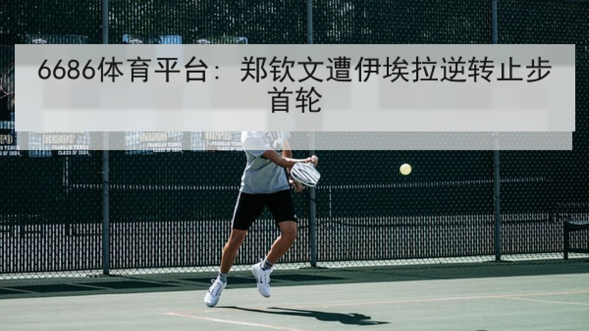 6686体育平台: 郑钦文遭伊埃拉逆转止步首轮