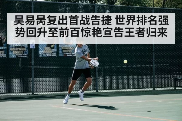 吴易昺复出首战告捷 世界排名强势回升至前百惊艳宣告王者归来